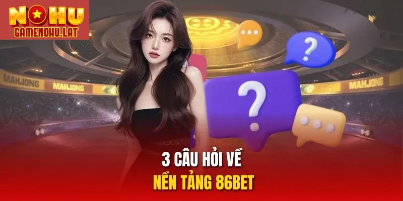 3 câu hỏi về nền tảng 86BET