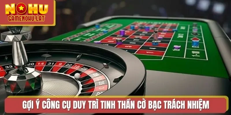 Gợi ý công cụ duy trì tinh thần cờ bạc trách nhiệm