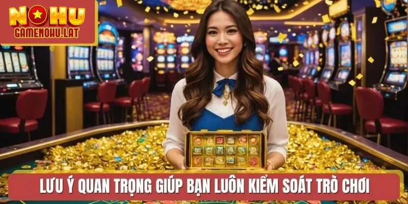 Lưu ý quan trọng giúp bạn luôn kiểm soát trò chơi