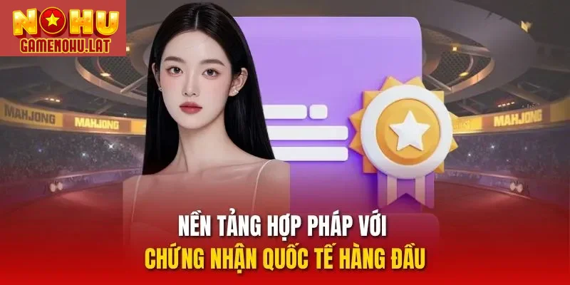 Nền tảng hợp pháp với chứng nhận quốc tế hàng đầu