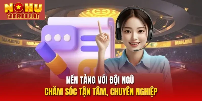 Nền tảng với đội ngũ chăm sóc tận tâm, chuyên nghiệp