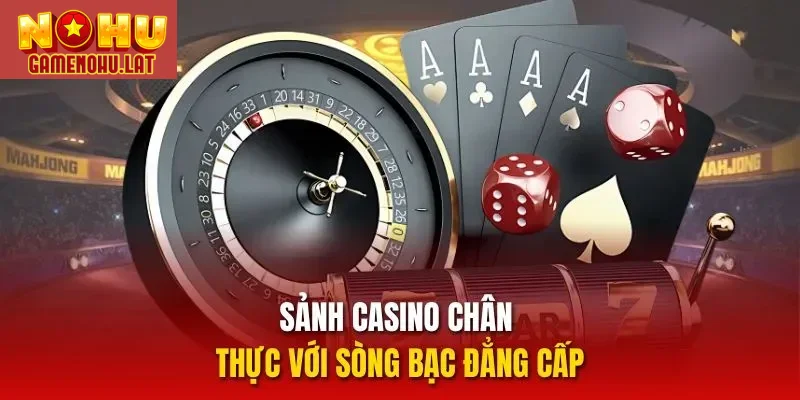 Sảnh casino chân thực với sòng bạc đẳng cấp