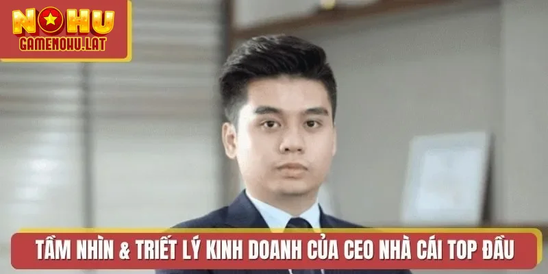Tầm nhìn & triết lý kinh doanh của CEO nhà cái Top đầu