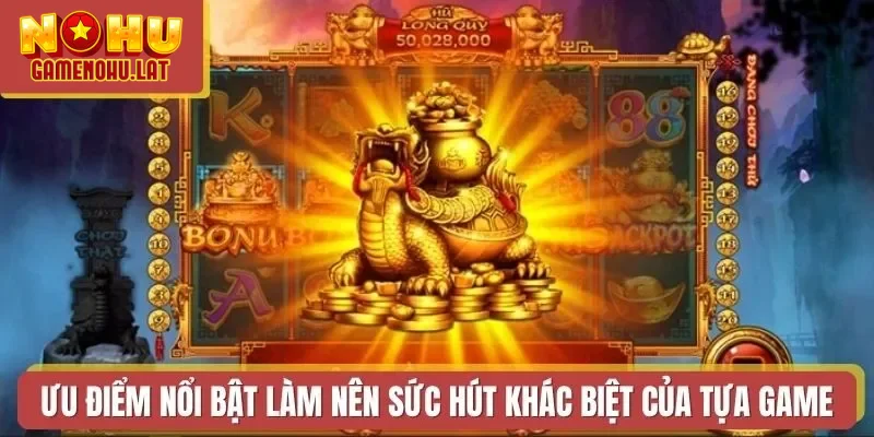 Ưu điểm nổi bật làm nên sức hút khác biệt của tựa game